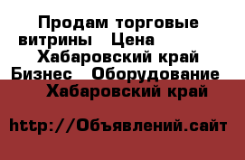 Продам торговые витрины › Цена ­ 1 000 - Хабаровский край Бизнес » Оборудование   . Хабаровский край